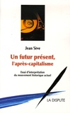 Jean Sève - Un futur présent, l'après-capitalisme - Un essai d'interprétation du mouvement historique actuel.