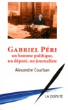 Alexandre Courban - Gabriel Péri - Un homme politique, un député, un journaliste.