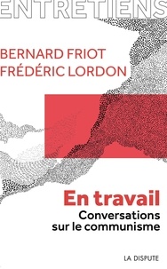 Bernard Friot et Frédéric Lordon - En travail - Conversations sur le communisme.