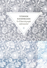 Yitskhok Katzenelson - Le chant du peuple juif assassiné.