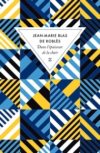 Jean-Marie Blas de Roblès - Dans l'épaisseur de la chair.