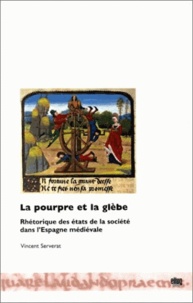 Vincent Serverat - La pourpre et la glèbe - Rhétorique des états de la société dans l'Espagne médiévale.
