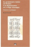 Bernard Colombat - La grammaire latine en France à la Renaissance et à l'Age classique - Théories et pédagogie.