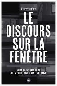 Gilles Verneret - Le discours sur la fenêtre - Pour un enseignement de la photographie contemporaine.