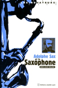 Jean-Louis Delage - Adolphe Sax Et Le Saxophone : 150 Ans D'Histoire.