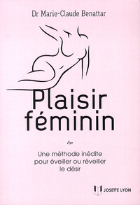 Marie-Claude Benattar - Plaisir féminin - Une méthode inédite pour éveiller ou réveiller le désir.