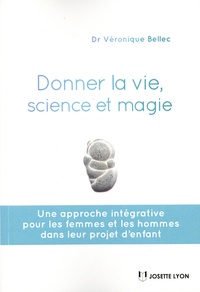 Véronique Bellec - Donner la vie, science et magie - Une approche intégrative pour les femmes et les hommes dans leur projet d'enfant.