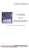 Frédéric Charbonneau - L'école de la gourmandise - De Louis XIV à la Révolution.