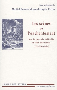 Jean-Jacques Perrin et Martial Poirson - Les scènes de l'enchantement - Art du spectacle, théâtralité et conte merveilleux (XVIIe-XIXe siècles).