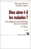 Nicolas Martin et Antoine Spire - Dieu aime-t-il les malades ? - Les religions monothéistes face à la maladie.