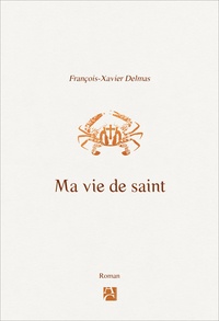 François-Xavier Delmas - Ma vie de saint.