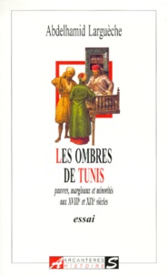 Abdelhamid Largueche - Les ombres de Tunis. - Pauvres, marginaux et minorités aux XVIIIème et XIXème siècles.