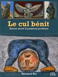 Bernard Rio - Le cul bénit - Amour sacré et passions profanes.