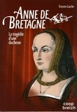 Etienne Gasche - Anne de Bretagne : la tragédie d'une duchesse.