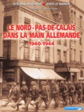 Etienne Dejonghe et Yves Le Maner - Le Nord-Pas-de-Calais dans la main allemande 1940-1944.