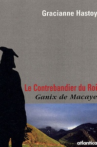 Gracianne Hastoy - Le contrebandier du Roi - Ganix de Macaye.