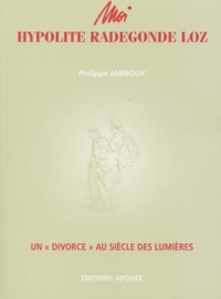 Philippe Jarnoux - Moi, Hypolite Radegonde Loz. Un "Divorce" Au Siecle Des Lumieres.