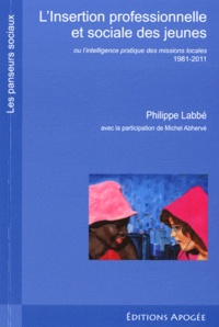 Michel Labbé et Michel Abhervé - L'insertion professionnelle et sociale des jeunes - Ou l'intelligence pratique des missions locales 1981-2011.