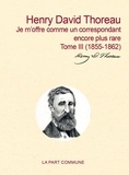 Henry-David Thoreau - Correspondance générale - Tome 3, Je m'offre comme un correspondant encore plus rare (1855-1862).