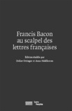 Didier Ottinger et Anna Hiddleston - Francis Bacon au scalpel des lettres françaises.