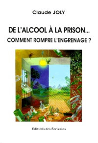 Claude Joly - DE L'ALCOOL A LA PRISON. - Comment rompre l'engrenage ?.