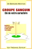Bernard Montain - GROUPE SANGUIN : CLE DE VOTRE CARACTERE. - Découvrez votre personnalité et orientez-vous selon votre groupe sanguin.