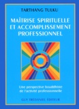 Tarthang Tulku - Maitrise Spirituelle Et Accomplissement Professionnel. Une Perspective Bouddhiste De L'Acitivite Professionnelle.