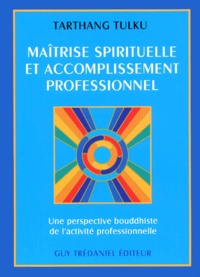 Tarthang Tulku - Maitrise Spirituelle Et Accomplissement Professionnel. Une Perspective Bouddhiste De L'Acitivite Professionnelle.