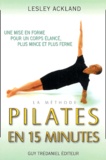 Lesley Ackland - La Methode Pilates En 15 Minutes. Une Mise En Forme Pour Un Corps Plus Elance, Plus Mince Et Plus Ferme.