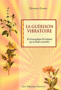 Deborah Eidson - La Guerison Vibratoire. Eveil Energetique Et Evolution Par L'Utilisation Des Huiles Essentielles.