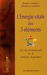 Daniel Laurent - L'énergie vitale des 5 éléments - Les clés fondamentales de la médecine énergétique.