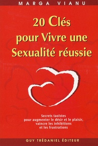 Marga Vianu - 20 Clés pour Vivre une Sexualité réussie - Secrets taoïstes pour augmenter le désir et le plaisir pour vaincre les inhibitions et les frustrations.