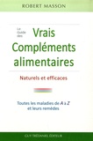 Robert Masson - Le Guide des vrais Compléments, Alimentaires Naturels et Efficaces - Les maladies courantes et leurs remèdes de A à Z.