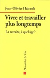 Jean-Olivier Hairault - Vivre et travailler plus longtemps - La retraite, à quel âge ?.