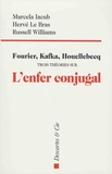 Marcela Iacub et Hervé Le Bras - Fourier, Kafka, Houellebecq - Trois théories sur l'enfer conjugal.