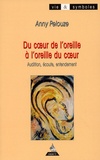 Anny Pelouze - Du Coeur De L'Oreille A L'Oreille Du Coeur. Audition, Ecoute, Entendement.
