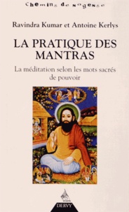 Ravindra Kumar et Antoine Kerlys - La pratique des mantras - La méditation selon les mots sacrés de pouvoir.
