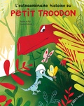 Sabine Du Faÿ et Laurent Richard - L'extraordinaire histoire du petit troodon.