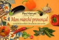 Paul Keruel - Mon marché provença - Les légumes du marché en 120 recettes de cuisine familiale.