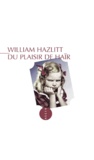 William Hazlitt - Du plaisir de haïr suivi de Sur le sentiment d'immortalité dans la jeunesse.