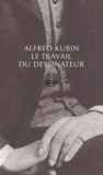 Alfred Kubin - Le Travail du dessinateur - Suivi de Le Parti pris du dessin.