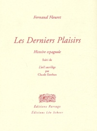 Claude Esteban et Fernand Fleuret - Les derniers plaisirs - Histoire espagnole suivi de L'oeil sacrilège.