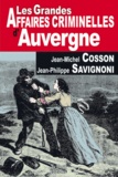 Jean-Michel Cosson et Jean-Philippe Savignoni - Les grandes affaires criminelles d'Auvergne - De la Révolution à nos jours.