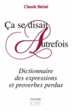 Claude Bérisé - Ca se disait autrefois - Dictionnaire des expressions et proverbes perdus.
