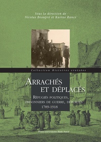 Nicolas Beaupré et Karine Rance - Arrachés et déplacés - Réfugiés politiques, prisonniers de guerre, déportés 1789-1918.