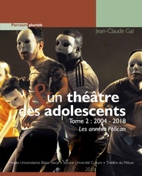 Jean-Claude Gal - Un théâtre et des adolescents - Tome 2, 2004-2018 Les années Pélican.