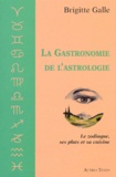 Brigitte Galle - La Gastronomie De L'Astrologie. Le Zodiaque, Ses Plats Et Sa Cuisine.
