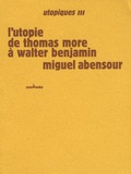 Miguel Abensour - Utopiques - Tome 3, L'utopie de Thomas More à Walter Benjamin.