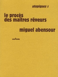 Miguel Abensour - Utopiques - Tome 1, Le procès des maîtres rêveurs.