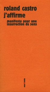 Roland Castro - J'affirme - Manifeste pour une insurrection du sens.